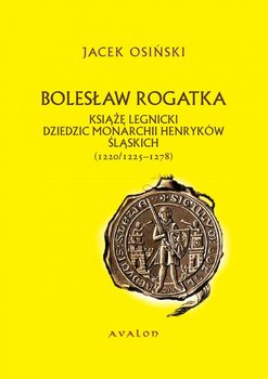Bolesław Rogatka. Książę legnicki, dziedzic monarchii henryków śląskich (1220/1225-1278) okładka