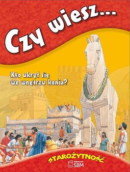 Czy wiesz... Kto ukrył się we wnętrzu konia? Starożytność okładka