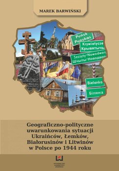 Geograficzno-polityczne uwarunkowania sytuacji Ukraińców, Łemków, Białorusinów i Litwinów w Polsce po 1944 roku okładka