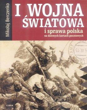 I Wojna Światowa i Sprawa Polska na Dawnych Kartach Pocztowych okładka