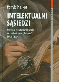 Intelektualni Sąsiedzi. Kontakty Historyków Polskich ze Środowiskiem "Annales" 1945-1989 okładka