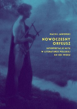 Nowoczesny Orfeusz. Interpretacja mitu w literaturze polskiej XX-XXI wieku okładka