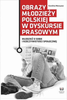 Obrazy młodzieży polskiej w dyskursie prasowym. Młodzież o sobie i rzeczywistości społecznej okładka