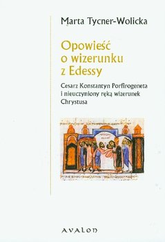 Opowieść o Wizerunku z Edessy. Cesarz Konstantyn Porfirogeneta i Nieuczyniony Ręką Wizerunek Chrystusa okładka
