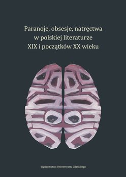 Paranoje, obsesje, natręctwa w polskiej literaturze XIX i początków XX wieku okładka