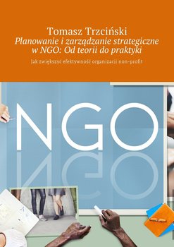 Planowanie i zarządzanie strategiczne w NGO: Od teorii do praktyki. Jak zwiększyć efektywność organizacji non-profit okładka