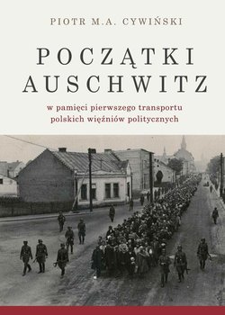 Początki Auschwitz w pamięci pierwszego transportu polskich więźniów politycznych okładka