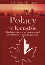 Polacy w Kanadzie. Ewolucja struktur organizacyjnych i działalność Polonii Kanady okładka