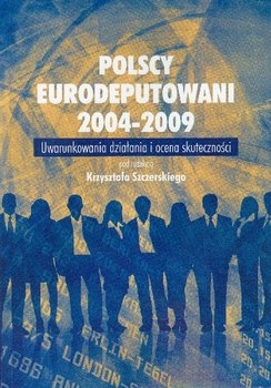 Polscy Eurodeputowani 2004-2009 Uwarunkowania Działani i Ocena Skuteczności okładka