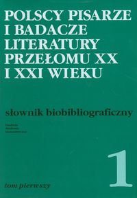 Polscy pisarze i badacze literatury przełomu XX i XXI wieku. Słownik biobibliograficzny. Tom 1 okładka