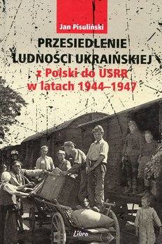 Przesiedlenie ludności ukraińskiej z Polski do USRR w latach 1944-1947 okładka