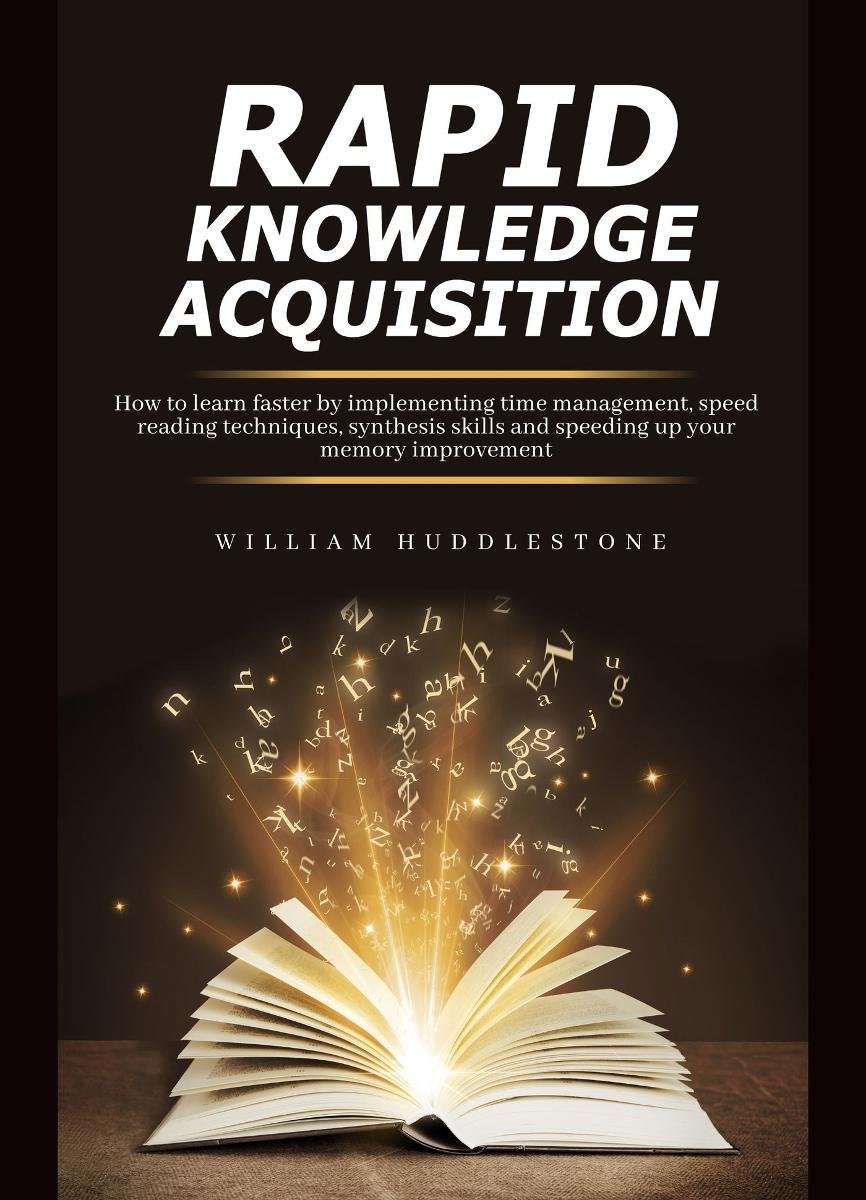 Rapid Knowledge Acquisition. How to learn faster by implementing time management, speed reading techniques, synthesis skills and speeding up your memory improvement okładka