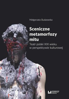 Sceniczne metamorfozy mitu. Teatr polski XXI wieku w perspektywie kulturowej okładka