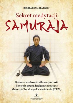 Sekret medytacji samuraja. Doskonałe zdrowie, silna odporność i kontrola stresu dzięki innowacyjnej Metodzie Totalnego Ucieleśnienia (TEM) okładka