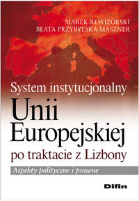 System instytucjonalny Unii Europejskiej po traktacie z Lizbony. Aspekty polityczne i prawne okładka