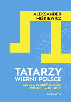 Tatarzy wierni Polsce. Szkice z dziejów Tatarów polskich z XX wieku okładka