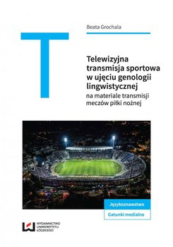Telewizyjna transmisja sportowa w ujęciu genologii lingwistycznej na materiale meczów piłki nożnej okładka