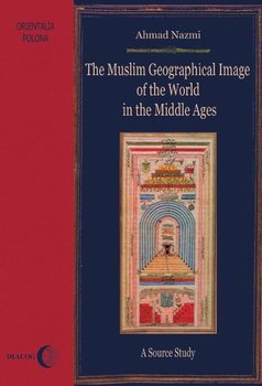 The Muslim Geographical Image of the World in the middle Ages. A Source Study okładka