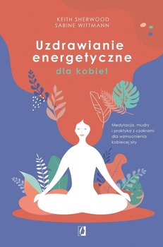 Uzdrawianie energetyczne dla kobiet. Medytacja, mudry i praktyka z czakrami dla wzmocnienia kobiecej siły okładka