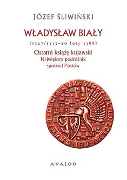Władysław Biały (1327/1333 - 20 luty 1388). Ostatni książę kujawski. Największy podróżnik spośród Piastów okładka