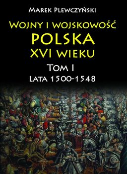 Wojny i wojskowość polska w XVI wieku. Tom 1. Lata 1500–1548 okładka