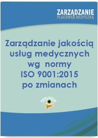 Zarządzanie jakością usług medycznych wg normy ISO 001:2015 po zmianach okładka