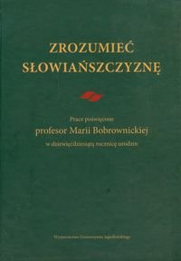Zrozumieć Słowiańszczyznę. Prace poświęcone profesor Marii Bobrownickiej w dziewięćdziesiątą rocznicę urodzin okładka